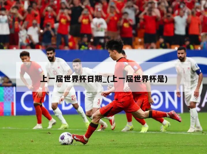 上一届世界杯日期_(上一届世界杯是)