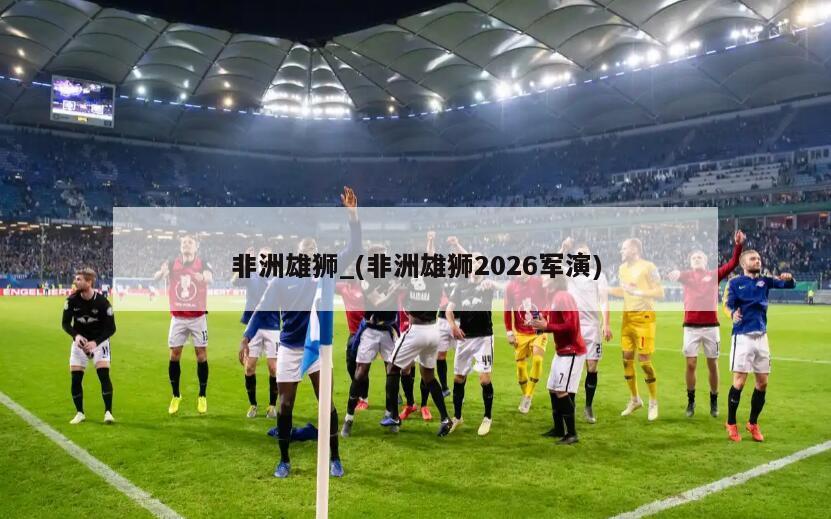 非洲雄狮_(非洲雄狮2026军演)
