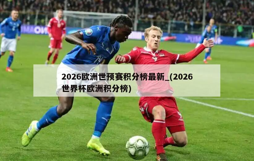 2026欧洲世预赛积分榜最新_(2026世界杯欧洲积分榜)