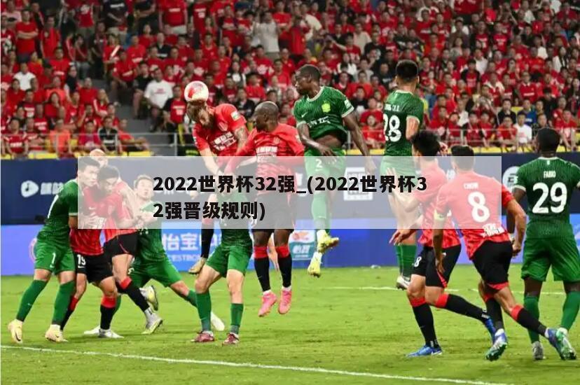 2022世界杯32强_(2022世界杯32强晋级规则)