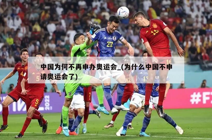 中国为何不再申办奥运会_(为什么中国不申请奥运会了)
