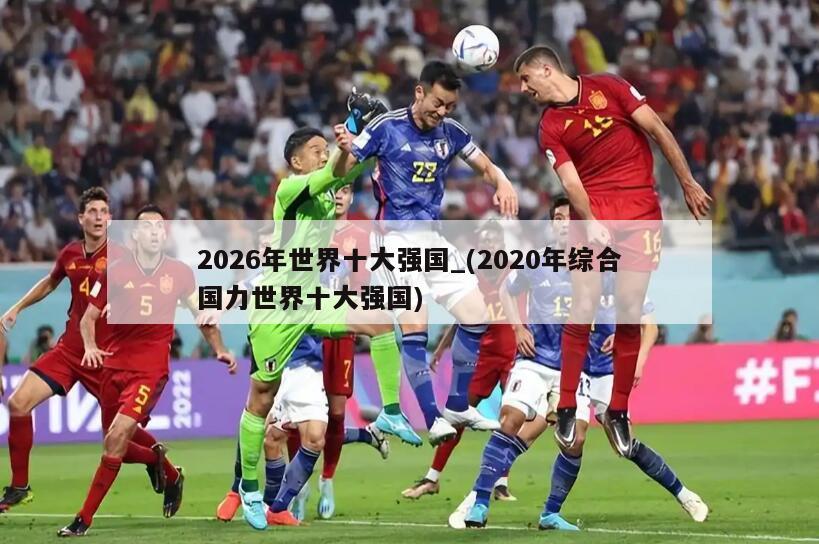 2026年世界十大强国_(2020年综合国力世界十大强国)