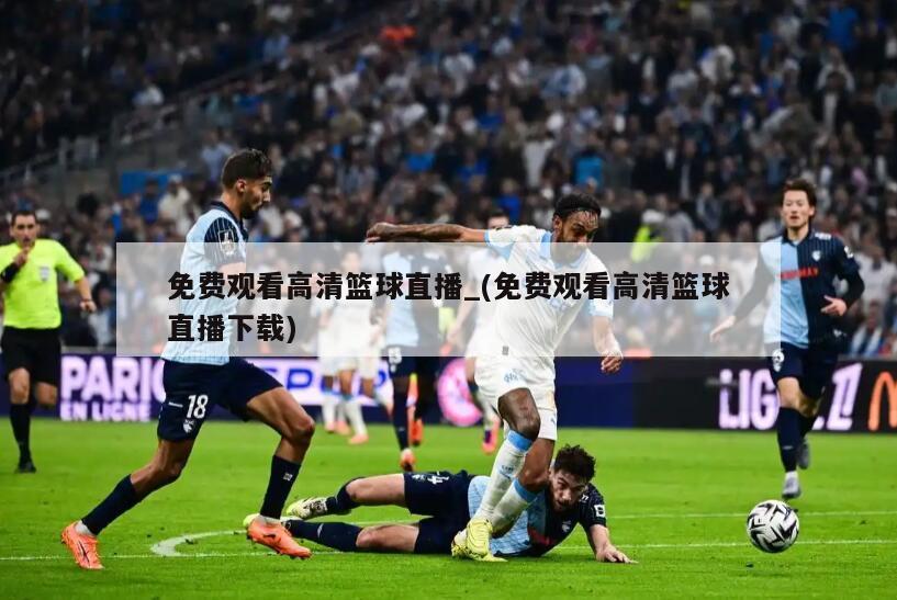 免费观看高清篮球直播_(免费观看高清篮球直播下载)