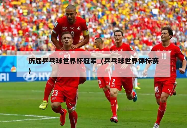 历届乒乓球世界杯冠军_(乒乓球世界锦标赛)