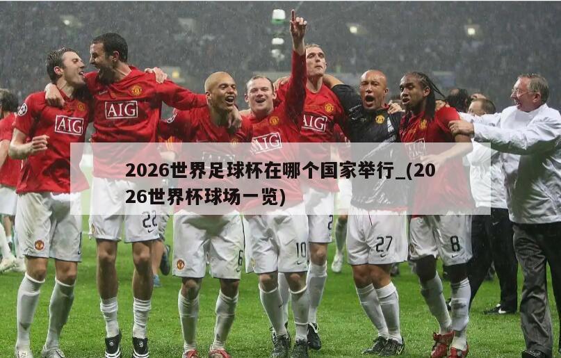 2026世界足球杯在哪个国家举行_(2026世界杯球场一览)