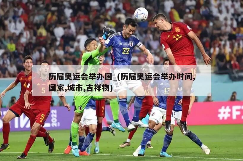 历届奥运会举办国_(历届奥运会举办时间,国家,城市,吉祥物)